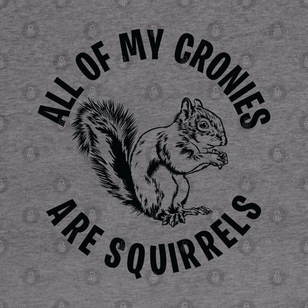 Funny All of my Cronies are Squirrels by Graphic Duster